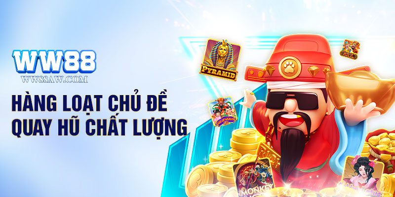 Hàng loạt chủ đề quay hũ chất lượng