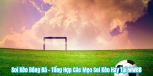 Soi Kèo Bóng Đá - Tổng Hợp Các Mẹo Soi Kèo Hay Tại WW88