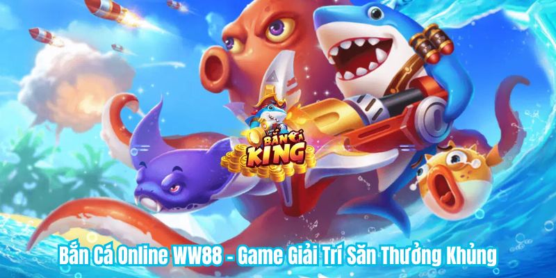 Bắn Cá Online WW88 - Game Giải Trí Săn Thưởng Khủng